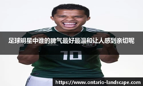 足球明星中谁的脾气最好最温和让人感到亲切呢